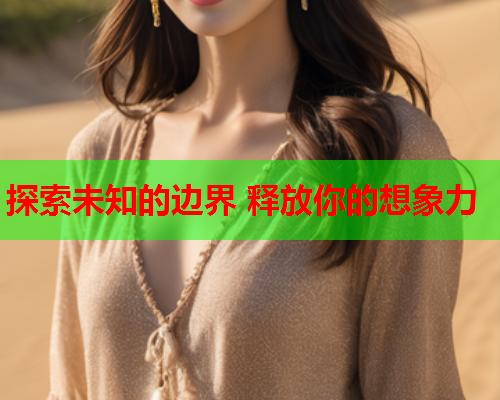 探索未知的边界 释放你的想象力