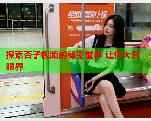 探索杏子视频的秘密世界 让你大开眼界