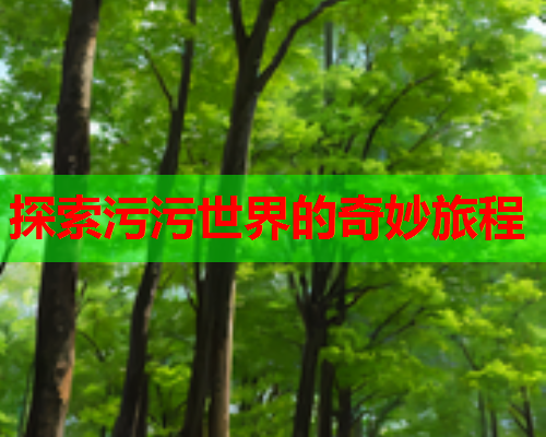 探索污污世界的奇妙旅程