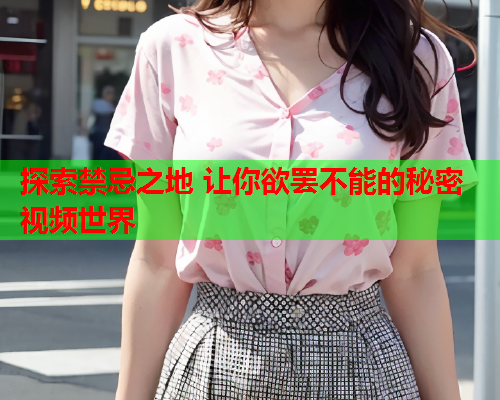探索禁忌之地 让你欲罢不能的秘密视频世界