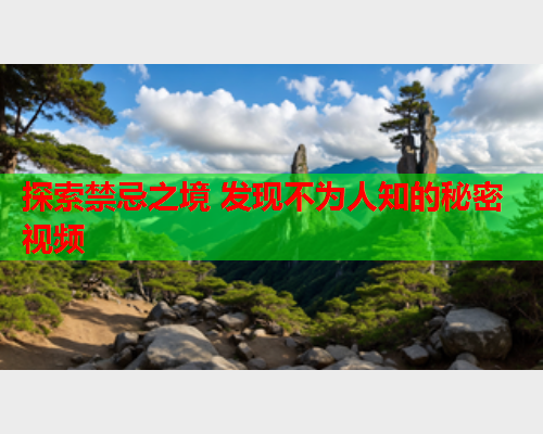 探索禁忌之境 发现不为人知的秘密视频