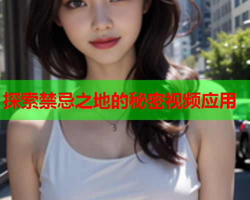探索禁忌之地的秘密视频应用
