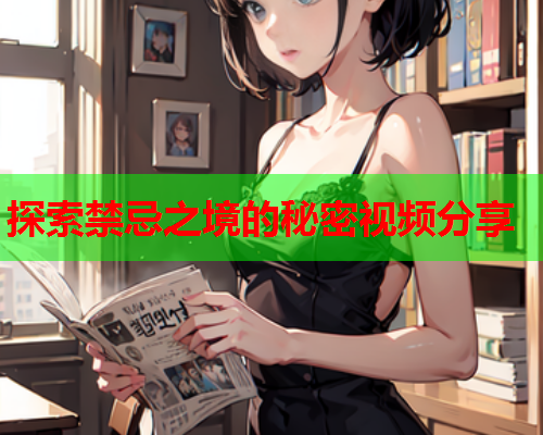 探索禁忌之境的秘密视频分享