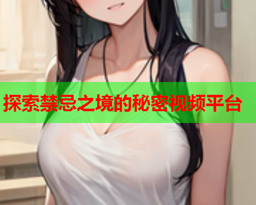 探索禁忌之境的秘密视频平台