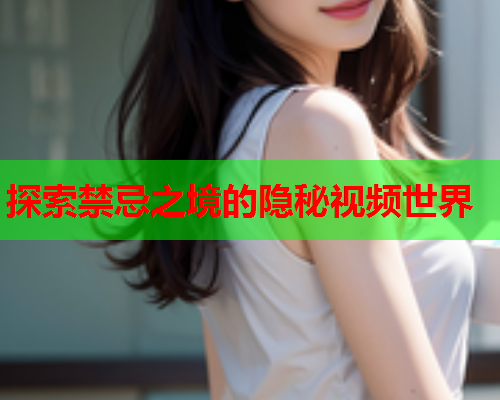 探索禁忌之境的隐秘视频世界