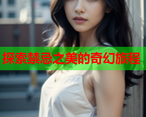 探索禁忌之美的奇幻旅程