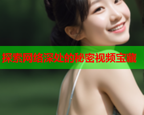 探索网络深处的秘密视频宝藏