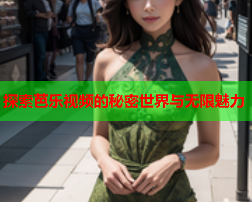 探索芭乐视频的秘密世界与无限魅力