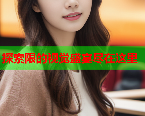探索限的视觉盛宴尽在这里