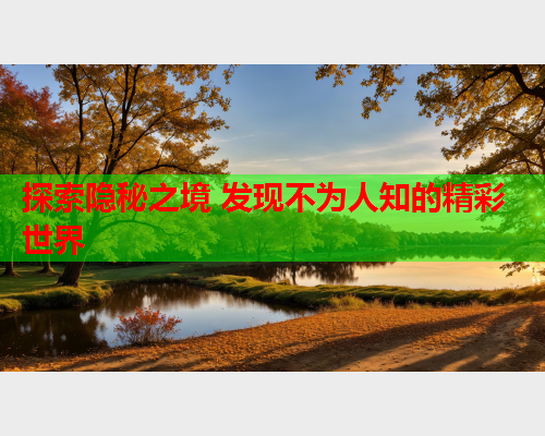 探索隐秘之境 发现不为人知的精彩世界