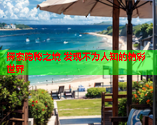 探索隐秘之境 发现不为人知的精彩世界