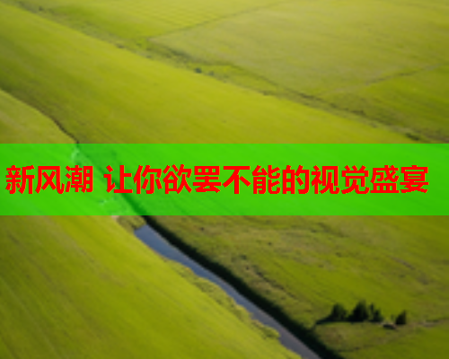 新风潮 让你欲罢不能的视觉盛宴