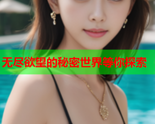 无尽欲望的秘密世界等你探索