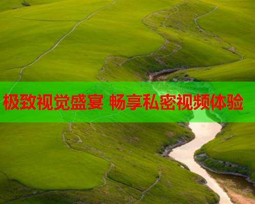 极致视觉盛宴 畅享私密视频体验