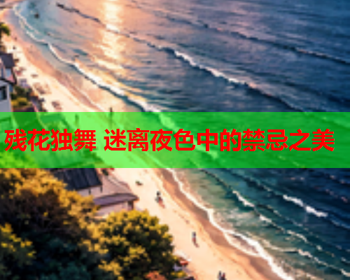 残花独舞 迷离夜色中的禁忌之美