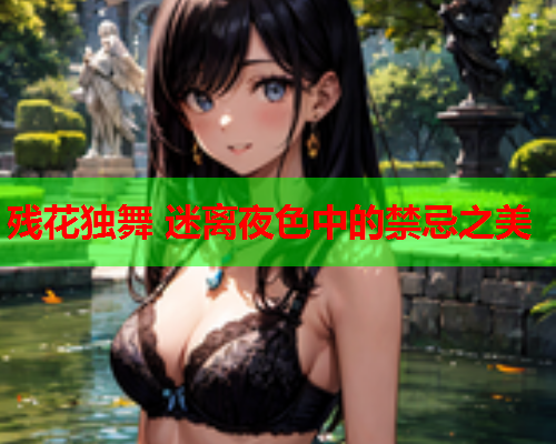 残花独舞 迷离夜色中的禁忌之美