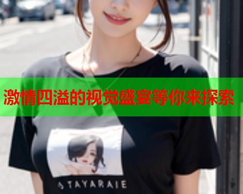 激情四溢的视觉盛宴等你来探索