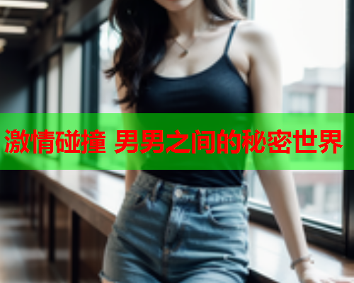 激情碰撞 男男之间的秘密世界