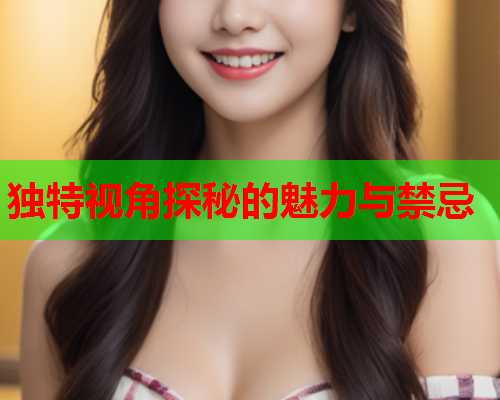 独特视角探秘的魅力与禁忌
