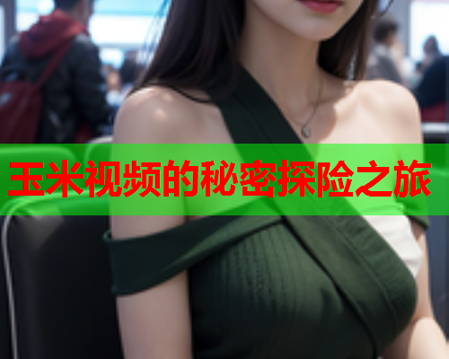 玉米视频的秘密探险之旅