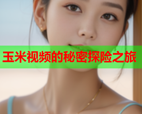 玉米视频的秘密探险之旅