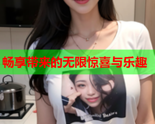 畅享带来的无限惊喜与乐趣