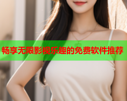 畅享无限影视乐趣的免费软件推荐