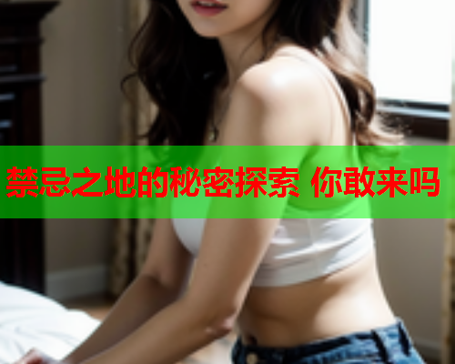 禁忌之地的秘密探索 你敢来吗