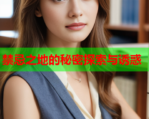 禁忌之地的秘密探索与诱惑