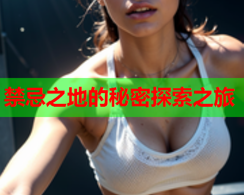 禁忌之地的秘密探索之旅