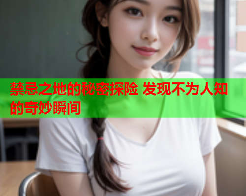 禁忌之地的秘密探险 发现不为人知的奇妙瞬间