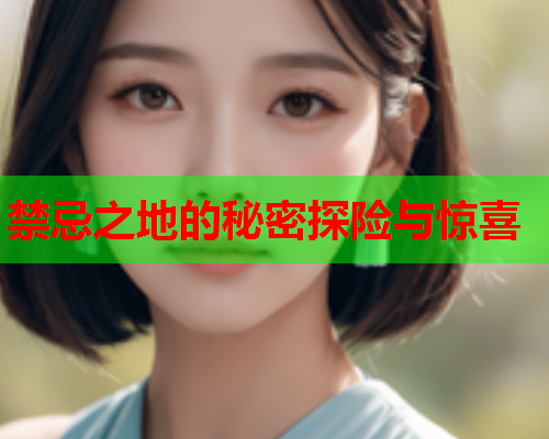 禁忌之地的秘密探险与惊喜
