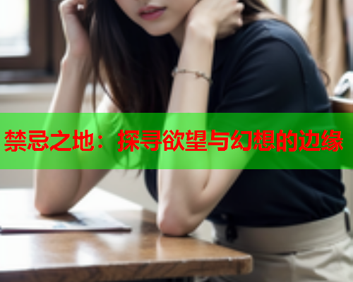 禁忌之地：探寻欲望与幻想的边缘