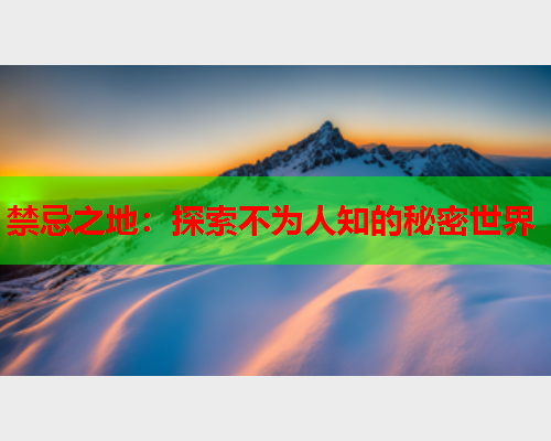 禁忌之地：探索不为人知的秘密世界