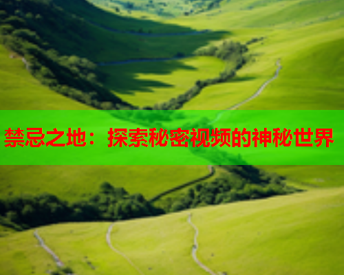 禁忌之地：探索秘密视频的神秘世界