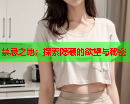 禁忌之地：探索隐藏的欲望与秘密