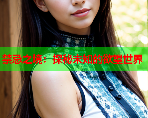 禁忌之境：探秘未知的欲望世界