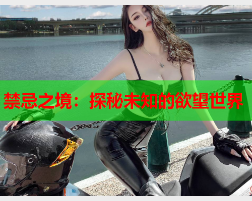 禁忌之境：探秘未知的欲望世界