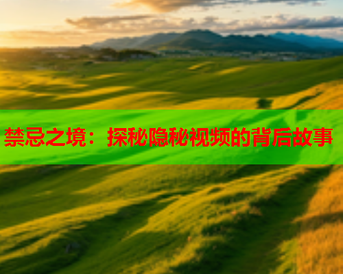 禁忌之境：探秘隐秘视频的背后故事