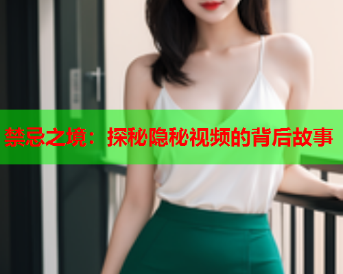 禁忌之境：探秘隐秘视频的背后故事