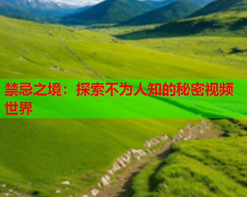 禁忌之境：探索不为人知的秘密视频世界