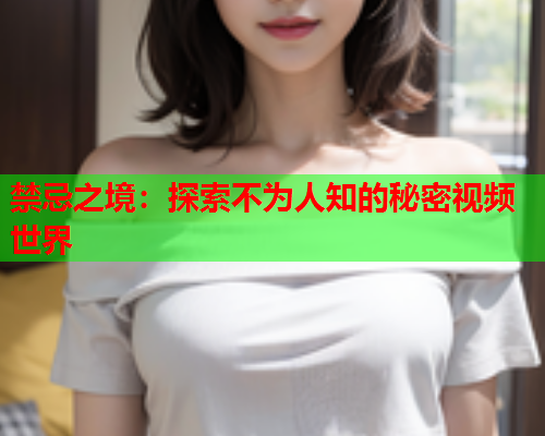 禁忌之境：探索不为人知的秘密视频世界