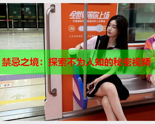 禁忌之境：探索不为人知的秘密视频