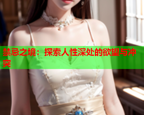 禁忌之境：探索人性深处的欲望与冲突
