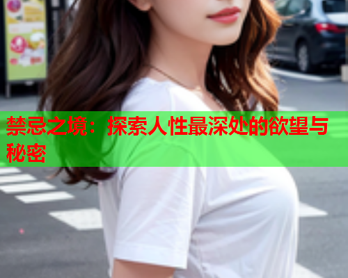 禁忌之境：探索人性最深处的欲望与秘密