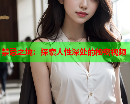 禁忌之境：探索人性深处的秘密视频