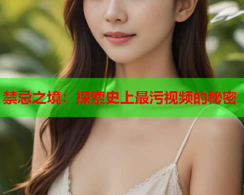 禁忌之境：探索史上最污视频的秘密