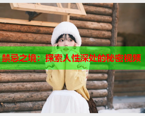 禁忌之境：探索人性深处的秘密视频