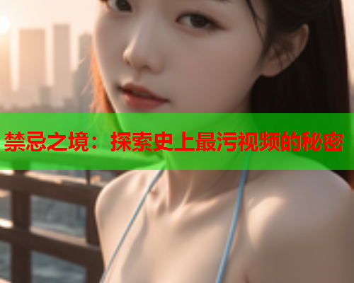 禁忌之境：探索史上最污视频的秘密