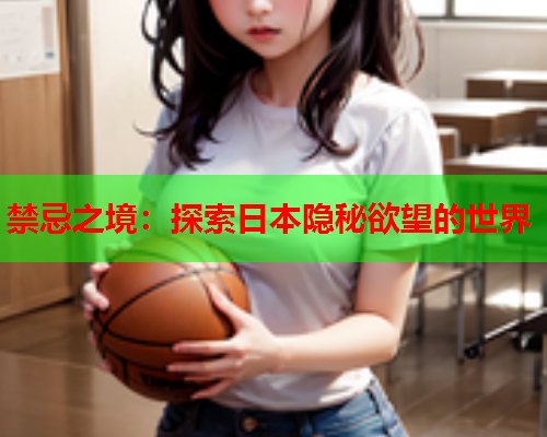 禁忌之境：探索日本隐秘欲望的世界